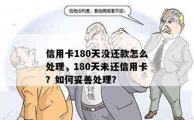 信用卡180天没还款怎么处理，180天未还信用卡？如何妥善处理？