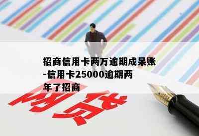 招商信用卡两万逾期成呆账-信用卡25000逾期两年了招商