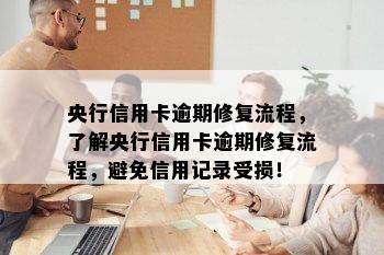 央行信用卡逾期修复流程，了解央行信用卡逾期修复流程，避免信用记录受损！