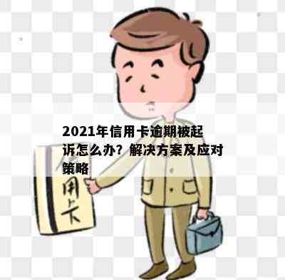 2021年信用卡逾期被起诉怎么办？解决方案及应对策略