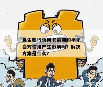 民生银行信用卡逾期超半年会对信用产生影响吗？解决方案是什么？