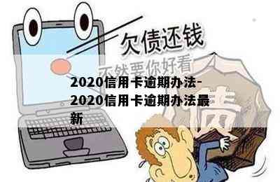 2020信用卡逾期办法-2020信用卡逾期办法最新