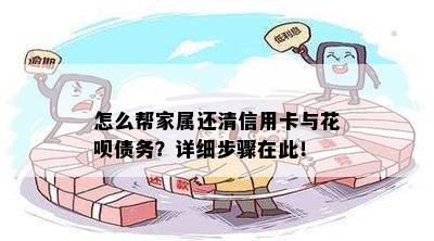 怎么帮家属还清信用卡与花呗债务？详细步骤在此！