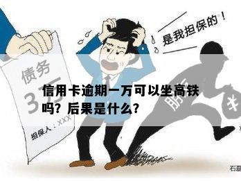 信用卡逾期一万可以坐高铁吗？后果是什么？