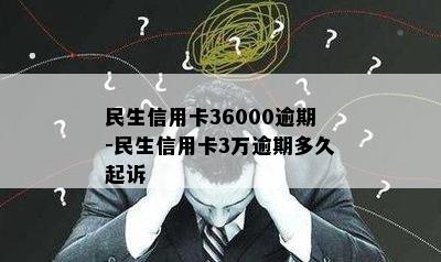 民生信用卡36000逾期-民生信用卡3万逾期多久起诉