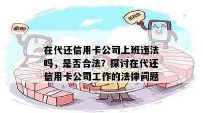 在代还信用卡公司上班违法吗，是否合法？探讨在代还信用卡公司工作的法律问题