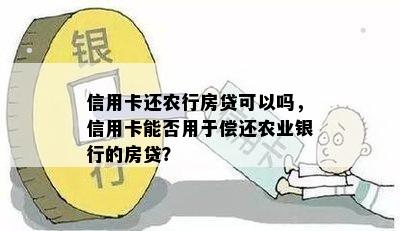 信用卡还农行房贷可以吗，信用卡能否用于偿还农业银行的房贷？