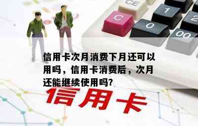 信用卡次月消费下月还可以用吗，信用卡消费后，次月还能继续使用吗？