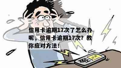 信用卡逾期17次了怎么办呢，信用卡逾期17次？教你应对方法！