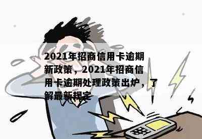 2021年招商信用卡逾期新政策，2021年招商信用卡逾期处理政策出炉，了解最新规定