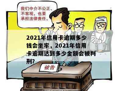 2021年信用卡逾期多少钱会坐牢，2021年信用卡逾期达到多少金额会被判刑？