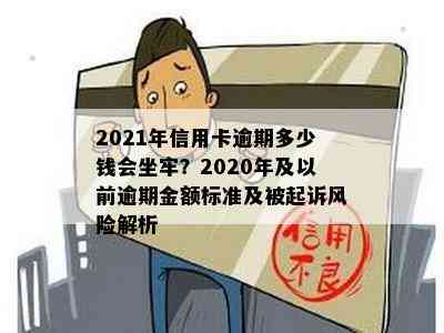 2021年信用卡逾期多少钱会坐牢？2020年及以前逾期金额标准及被起诉风险解析