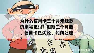 为什么信用卡三个月未还款仍未被追讨？逾期三个月后，信用卡已失效，如何处理？