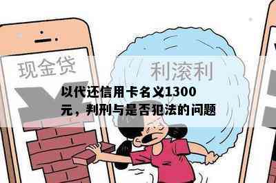 以代还信用卡名义1300元，判刑与是否犯法的问题