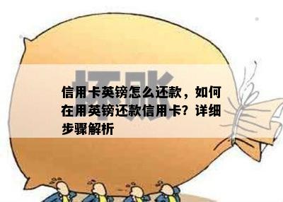 信用卡英镑怎么还款，如何在用英镑还款信用卡？详细步骤解析