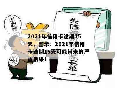 2021年信用卡逾期15天，警示：2021年信用卡逾期15天可能带来的严重后果！