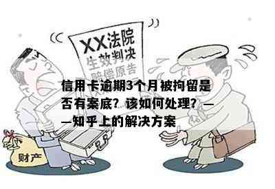 信用卡逾期3个月被拘留是否有案底？该如何处理？——知乎上的解决方案