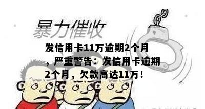 发信用卡11万逾期2个月，严重警告：发信用卡逾期2个月，欠款高达11万！