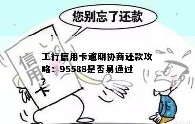 工行信用卡逾期协商还款攻略：95588是否易通过？