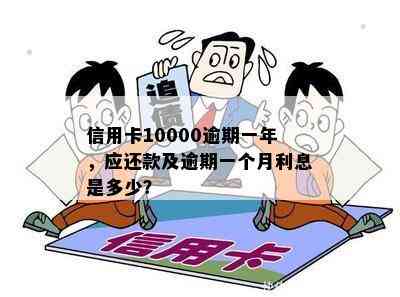 信用卡10000逾期一年，应还款及逾期一个月利息是多少？