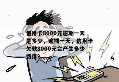 信用卡8000元逾期一天是多少，逾期一天，信用卡欠款8000元会产生多少费用？