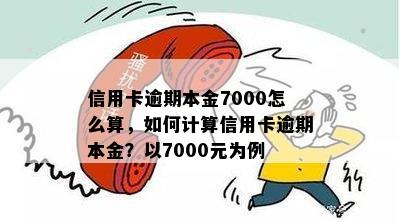 信用卡逾期本金7000怎么算，如何计算信用卡逾期本金？以7000元为例