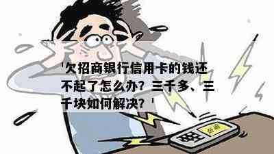 '欠招商银行信用卡的钱还不起了怎么办？三千多、三千块如何解决？'