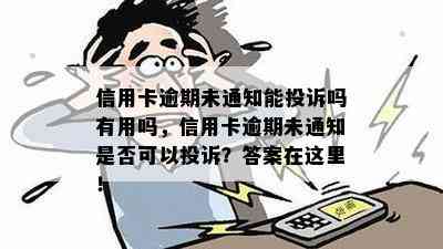 信用卡逾期未通知能投诉吗有用吗，信用卡逾期未通知是否可以投诉？答案在这里！