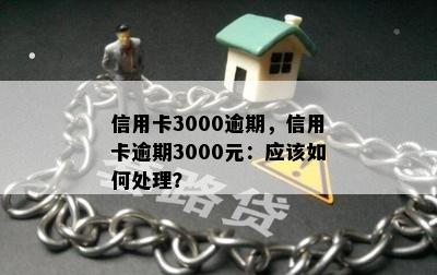 信用卡3000逾期，信用卡逾期3000元：应该如何处理？