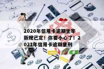 2020年信用卡逾期坐牢新规已定！你要小心了！2021年信用卡逾期量刑