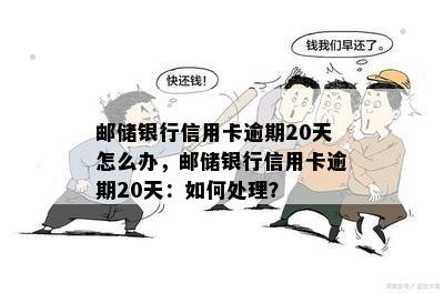 邮储银行信用卡逾期20天怎么办，邮储银行信用卡逾期20天：如何处理？