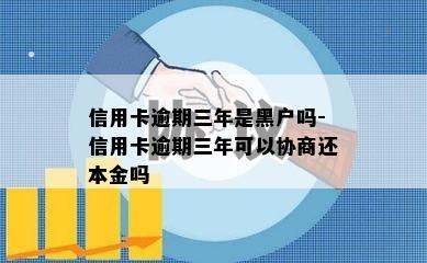 信用卡逾期三年是黑户吗-信用卡逾期三年可以协商还本金吗