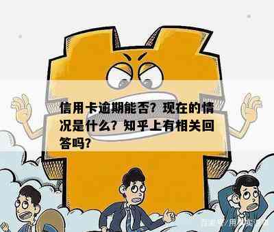 信用卡逾期能否？现在的情况是什么？知乎上有相关回答吗？