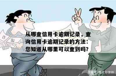 从哪查信用卡逾期记录，查询信用卡逾期记录的方法：您知道从哪里可以查到吗？