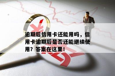 逾期后信用卡还能用吗，信用卡逾期后是否还能继续使用？答案在这里！