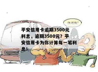 平安信用卡逾期3500元利息，逾期3500元？平安信用卡为你计算每一笔利息！