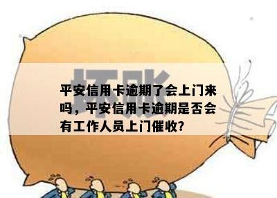 平安信用卡逾期了会上门来吗，平安信用卡逾期是否会有工作人员上门？