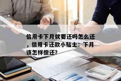 信用卡下月就要还吗怎么还，信用卡还款小贴士：下月该怎样偿还？