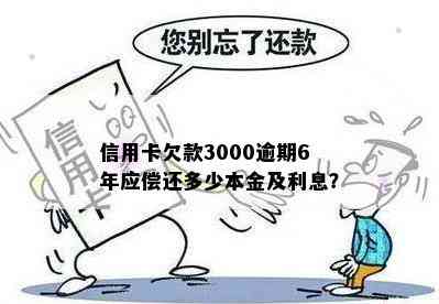 信用卡欠款3000逾期6年应偿还多少本金及利息？