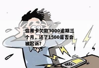 信用卡欠款3000逾期三个月，还了1500是否会被起诉？