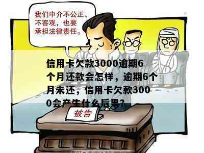 信用卡欠款3000逾期6个月还款会怎样，逾期6个月未还，信用卡欠款3000会产生什么后果？