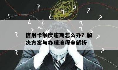 信用卡额度逾期怎么办？解决方案与办理流程全解析