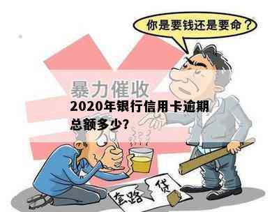 2020年银行信用卡逾期总额多少？