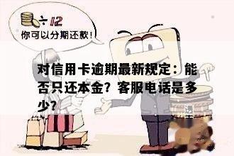 对信用卡逾期最新规定：能否只还本金？客服电话是多少？