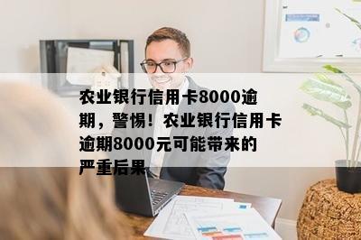 农业银行信用卡8000逾期，警惕！农业银行信用卡逾期8000元可能带来的严重后果