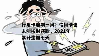 行用卡逾期一周：信用卡也未能按时还款，2021年累计逾期七天