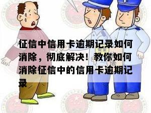 中信用卡逾期记录如何消除，彻底解决！教你如何消除中的信用卡逾期记录