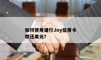 如何使用建行Joy信用卡偿还美元？