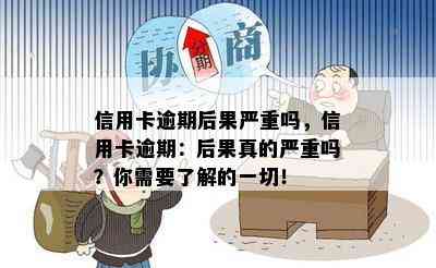 信用卡逾期后果严重吗，信用卡逾期：后果真的严重吗？你需要了解的一切！