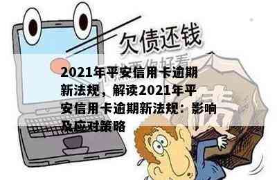 2021年平安信用卡逾期新法规，解读2021年平安信用卡逾期新法规：影响及应对策略